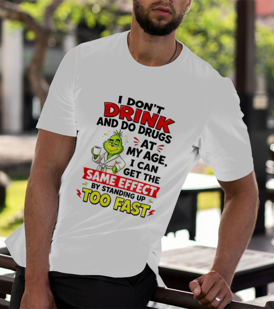 Grinch I Don't Drink And Do Drugs At My Age I Can Get The Same Effect By Standing Up Too Fast T-Shirt