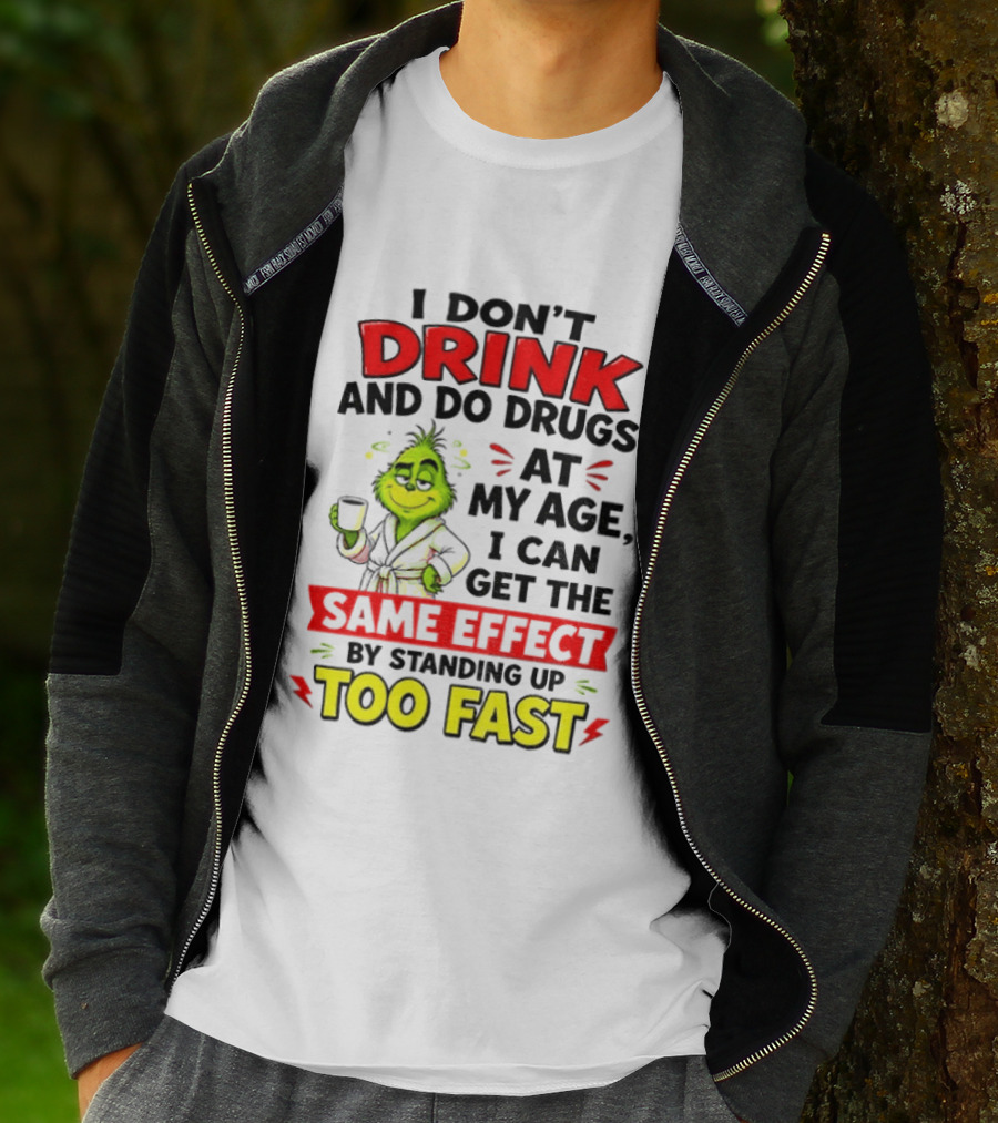 Grinch I Don't Drink And Do Drugs At My Age I Can Get The Same Effect By Standing Up Too Fast T-Shirt