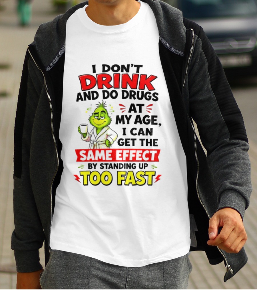 Grinch I Don't Drink And Do Drugs At My Age I Can Get The Same Effect By Standing Up Too Fast T-Shirt