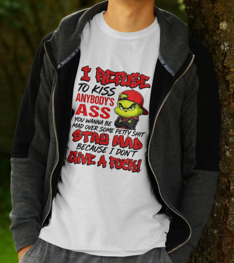 Grinch I Refuse To Kiss Anybody's Ass Stay Mad Because I Don't Give A Fuck T-Shirt