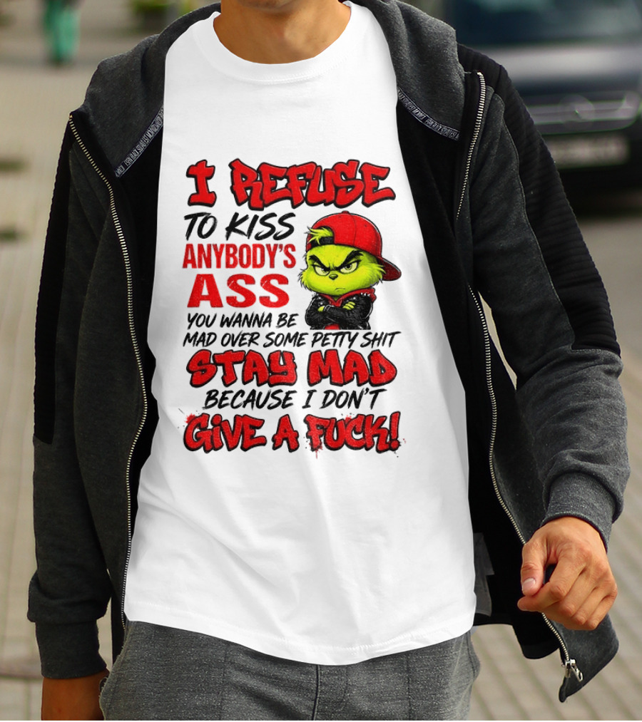 Grinch I Refuse To Kiss Anybody's Ass Stay Mad Because I Don't Give A Fuck T-Shirt