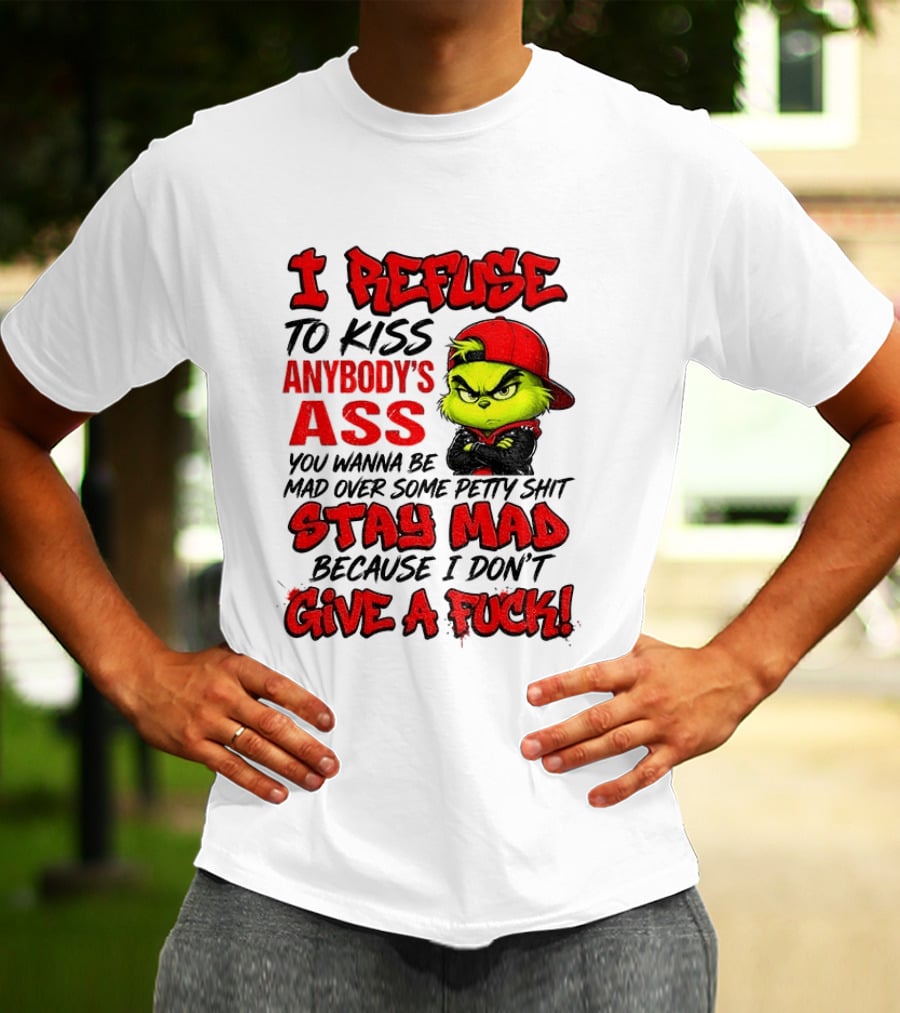 Grinch I Refuse To Kiss Anybody's Ass Stay Mad Because I Don't Give A Fuck T-Shirt