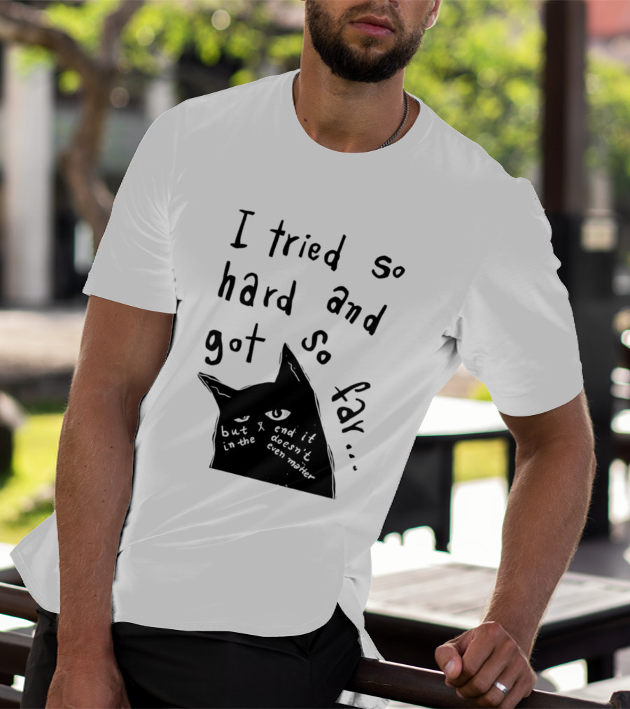 I Tried So Hard And Got So Far But In The End It Doesn't Even Matter Cat T-Shirt
