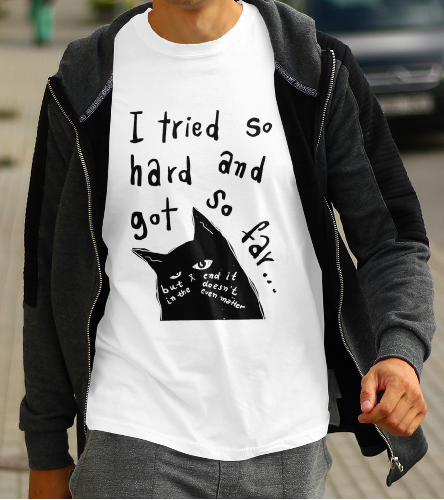 I Tried So Hard And Got So Far But In The End It Doesn't Even Matter Cat T-Shirt