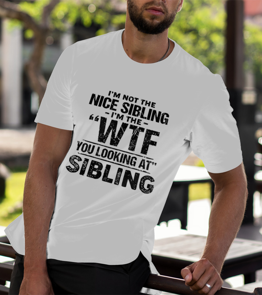 I'm Not The Nice Sibling I'm The Wtf You Looking At Sibling T-Shirt
