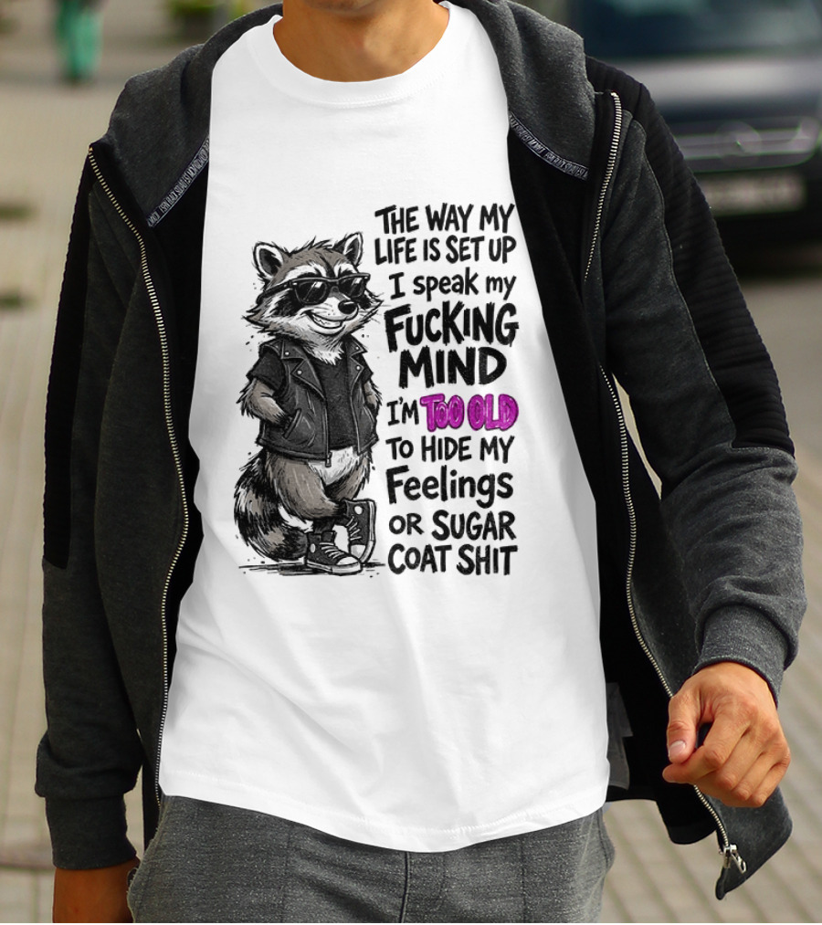 Raccoon The Way My Life Is Set Up I Speak My Fucking Mind I'm Too Old To Hide My Feelings Or Sugar Coat Shit T-Shirt