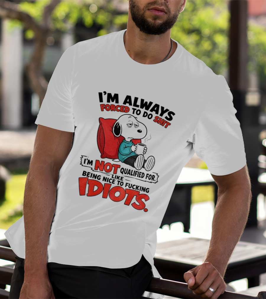 Snoopy Cartoon I'm Always Forced To Do Shit I'm Not Qualified For Being Nice To Idiots T-Shirt