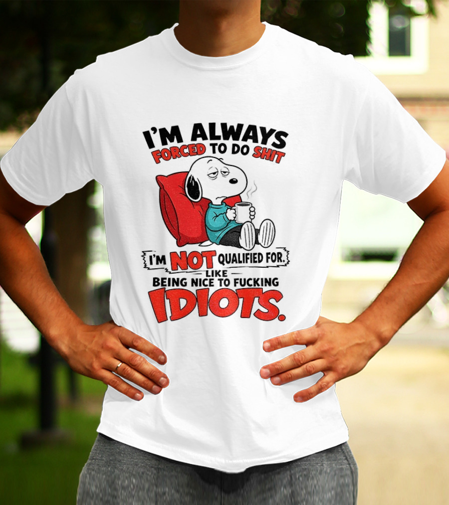 Snoopy Cartoon I'm Always Forced To Do Shit I'm Not Qualified For Being Nice To Idiots T-Shirt