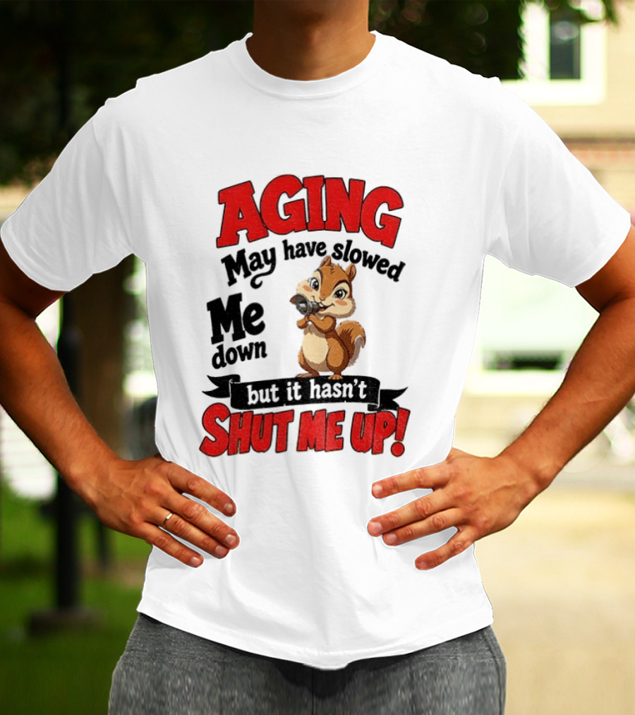 Aging May Have Slowed Me Down Squirrel But It Hasn't Shut Me Up T-Shirt