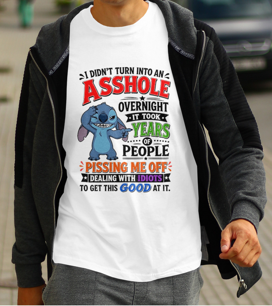 I Didn't Turn Into An Asshole Overnight It Took Years Of People Pissing Me Off Dealing With Idiots To Get This Good At It Stitch Cartoon T-Shirt