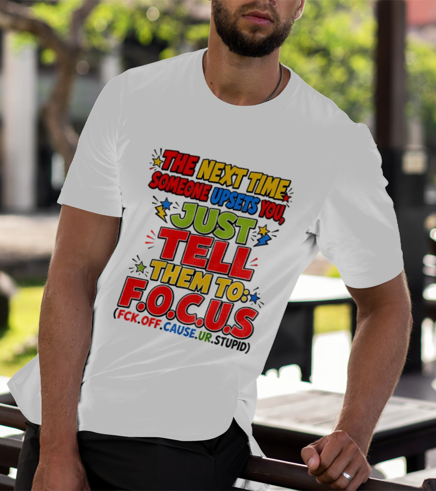 The Next Time Someone Upsets You Just Tell Them To F.O.C.U.S. (F*ck Off Cause Ur Stupid) T-Shirt