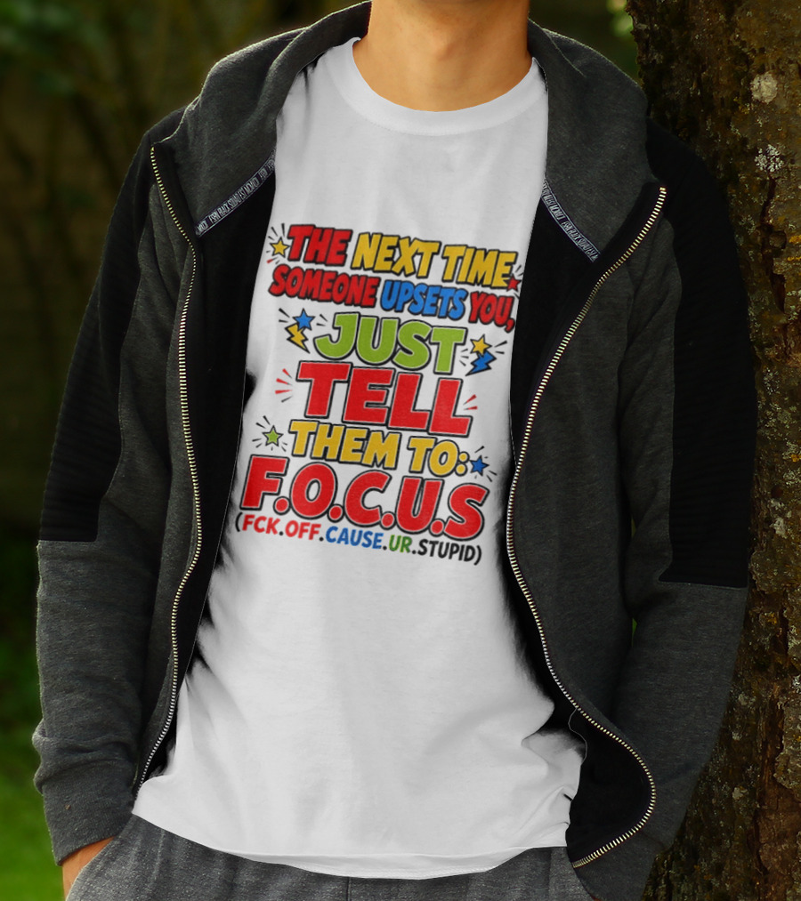 The Next Time Someone Upsets You Just Tell Them To F.O.C.U.S. (F*ck Off Cause Ur Stupid) T-Shirt