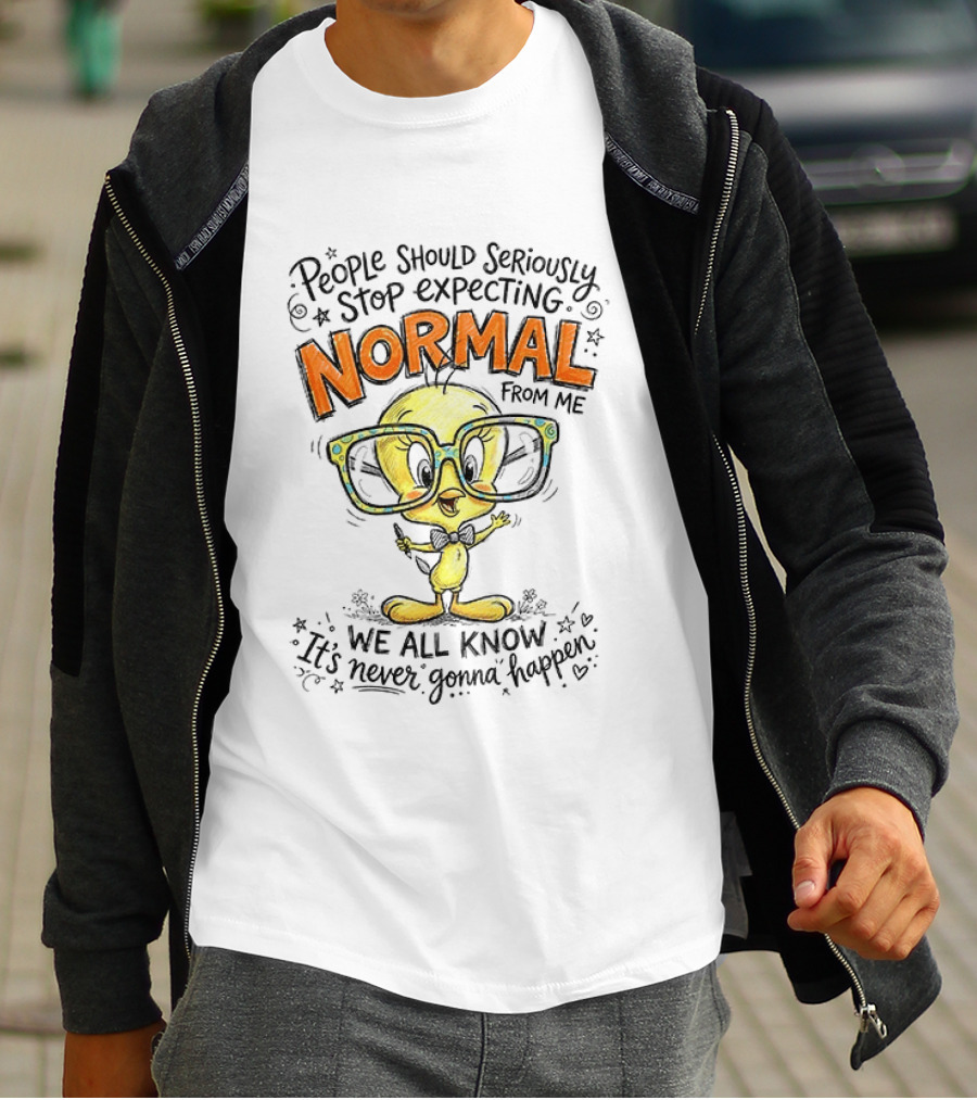 Tweety Bird People Should Seriously Stop Expecting Normal From Me We All Know It's Never Gonna Happen T-Shirt