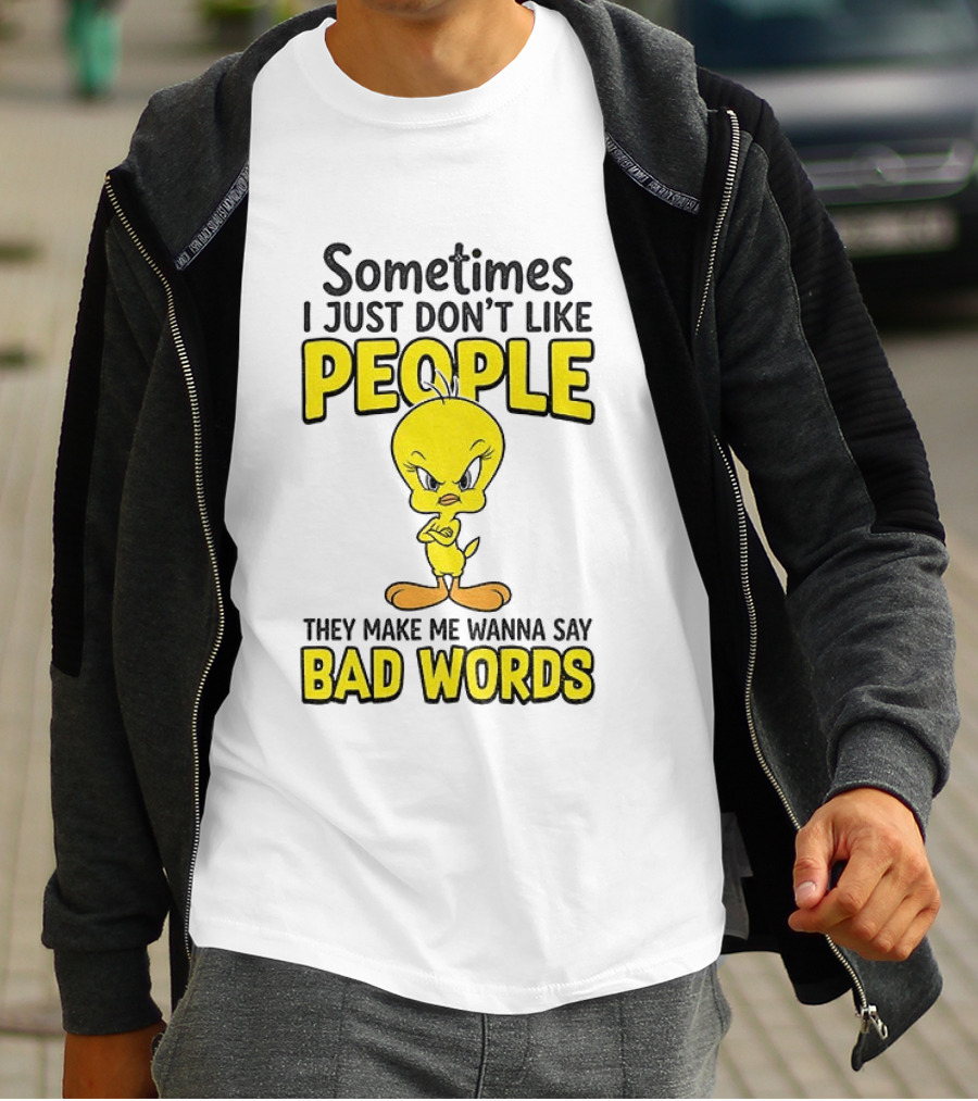 Tweety Bird Sometimes I Just Don't Like People They Make Me Wanna Say Bad Words T-Shirt