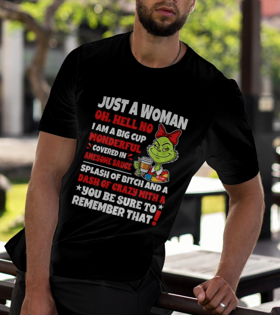 Just A Woman Oh Hell No I Am A Big Cup Wonderful Covered In Awesome Sauce Grinch Splash Of Bitch And A Dash Of Crazy Remember That T-Shirt