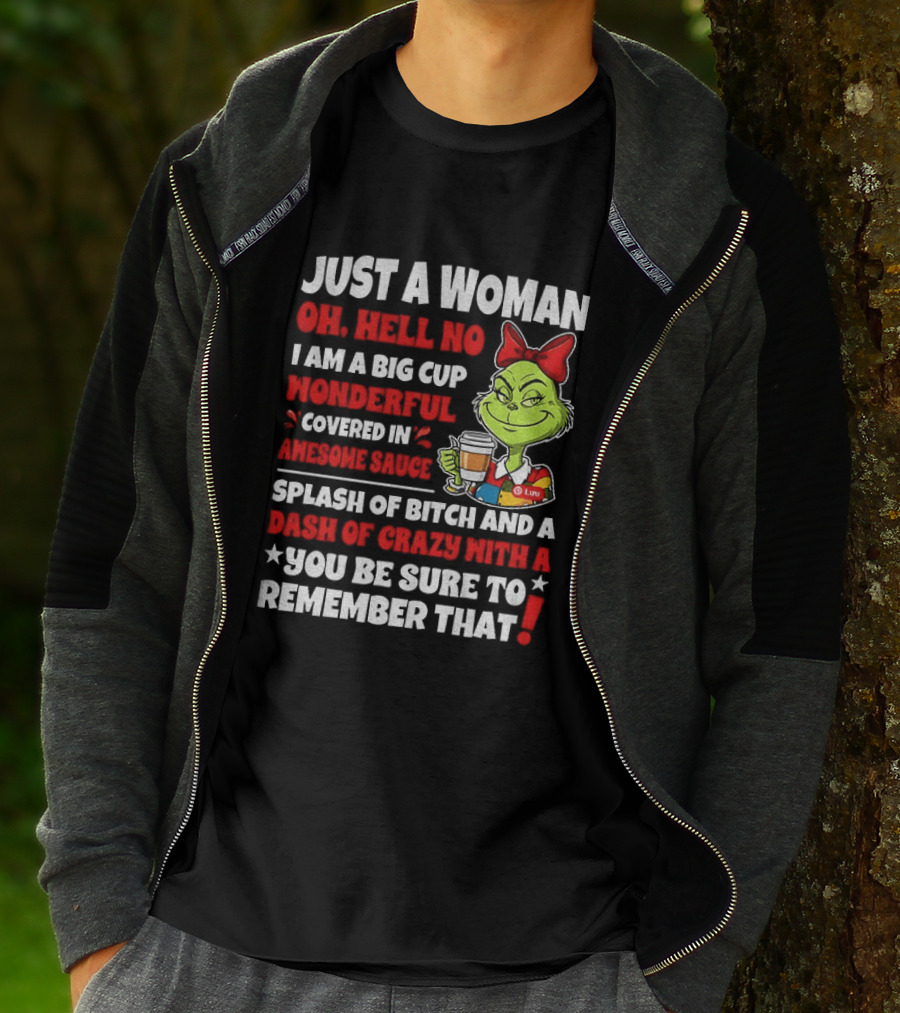 Just A Woman Oh Hell No I Am A Big Cup Wonderful Covered In Awesome Sauce Grinch Splash Of Bitch And A Dash Of Crazy Remember That T-Shirt