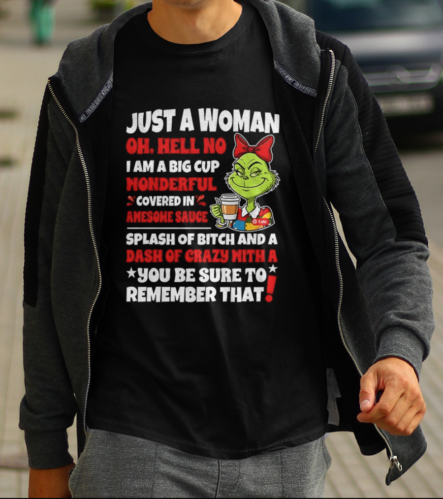 Just A Woman Oh Hell No I Am A Big Cup Wonderful Covered In Awesome Sauce Grinch Splash Of Bitch And A Dash Of Crazy Remember That T-Shirt