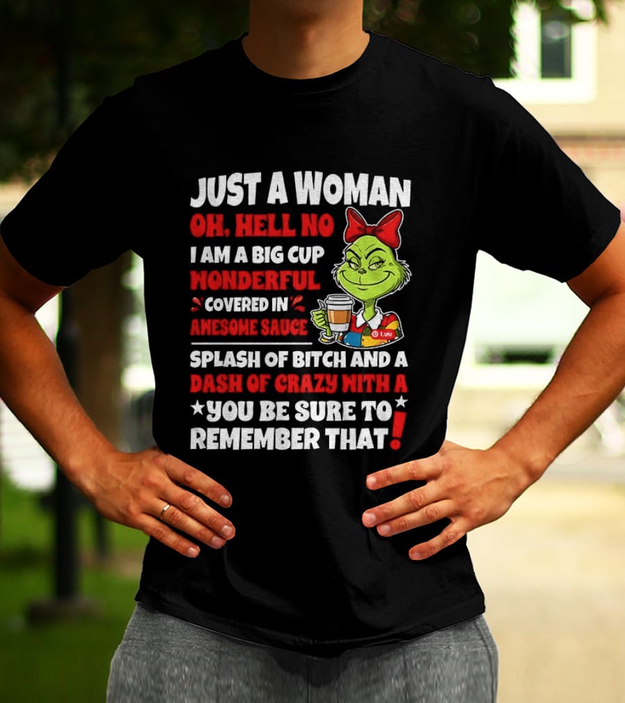 Just A Woman Oh Hell No I Am A Big Cup Wonderful Covered In Awesome Sauce Grinch Splash Of Bitch And A Dash Of Crazy Remember That T-Shirt