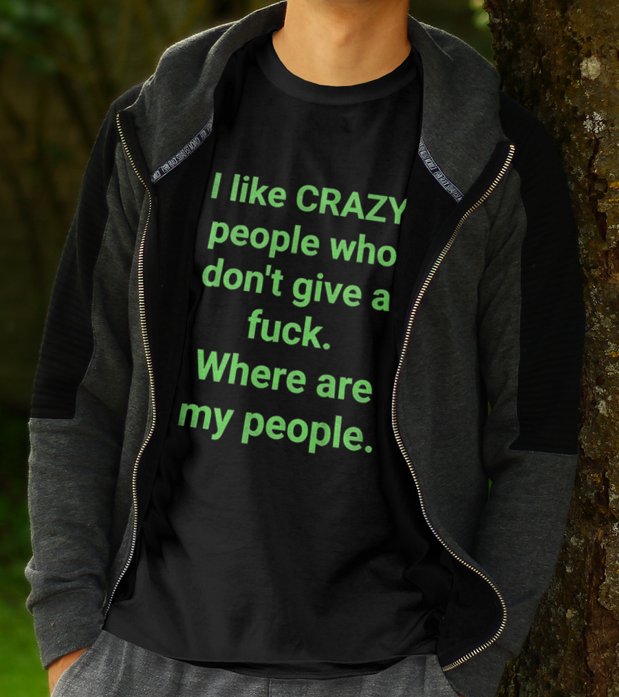I Like Crazy People Who Don't Give A Fuck Where Are My People T-Shirt