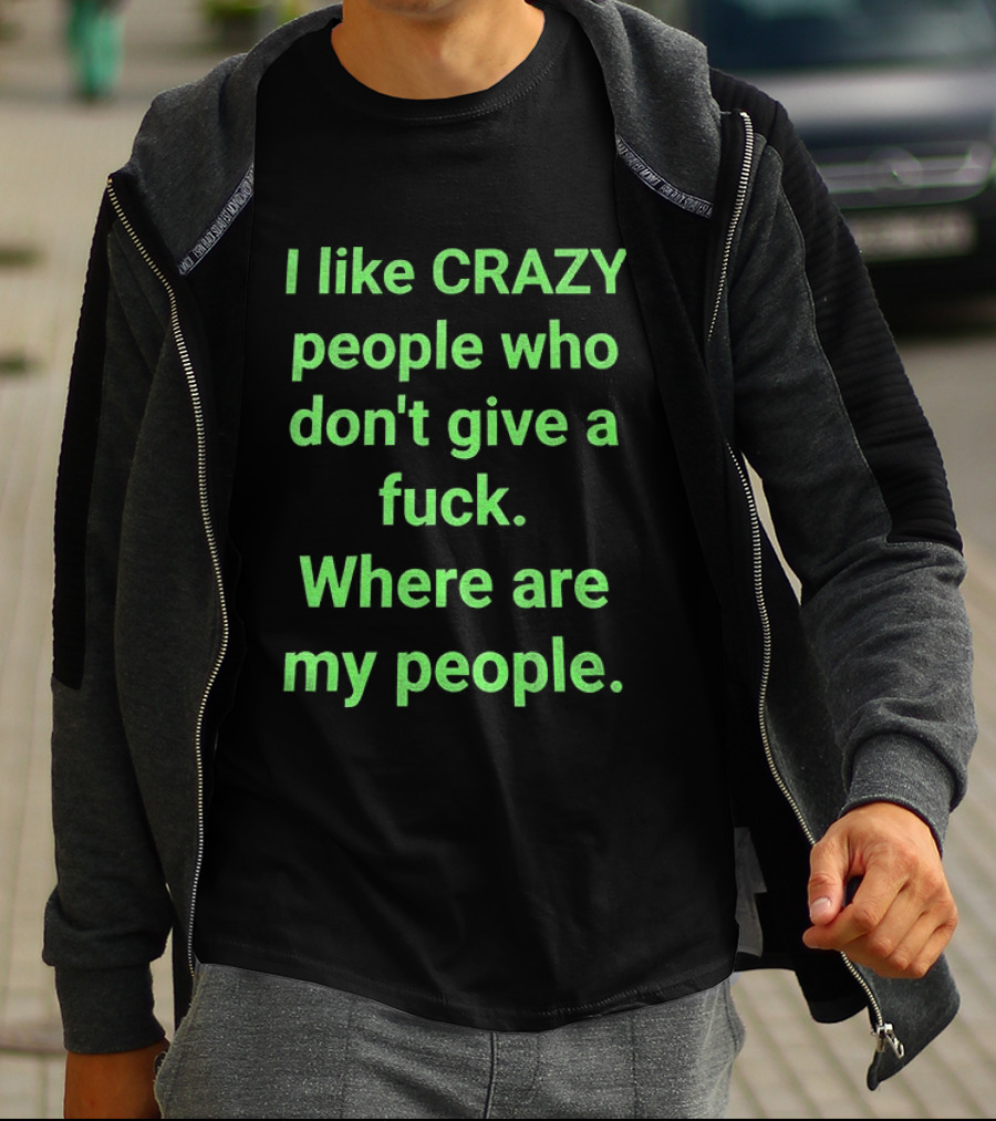I Like Crazy People Who Don't Give A Fuck Where Are My People T-Shirt