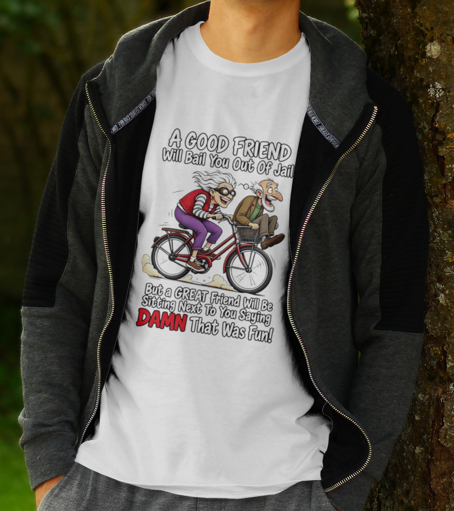 A Good Friend Will Bail You Out Of Jail Great Friend Sitting Next To You Saying Damn That Was Fun T-Shirt