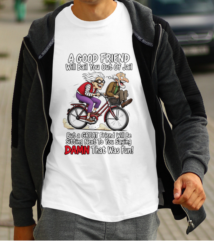 A Good Friend Will Bail You Out Of Jail Great Friend Sitting Next To You Saying Damn That Was Fun T-Shirt