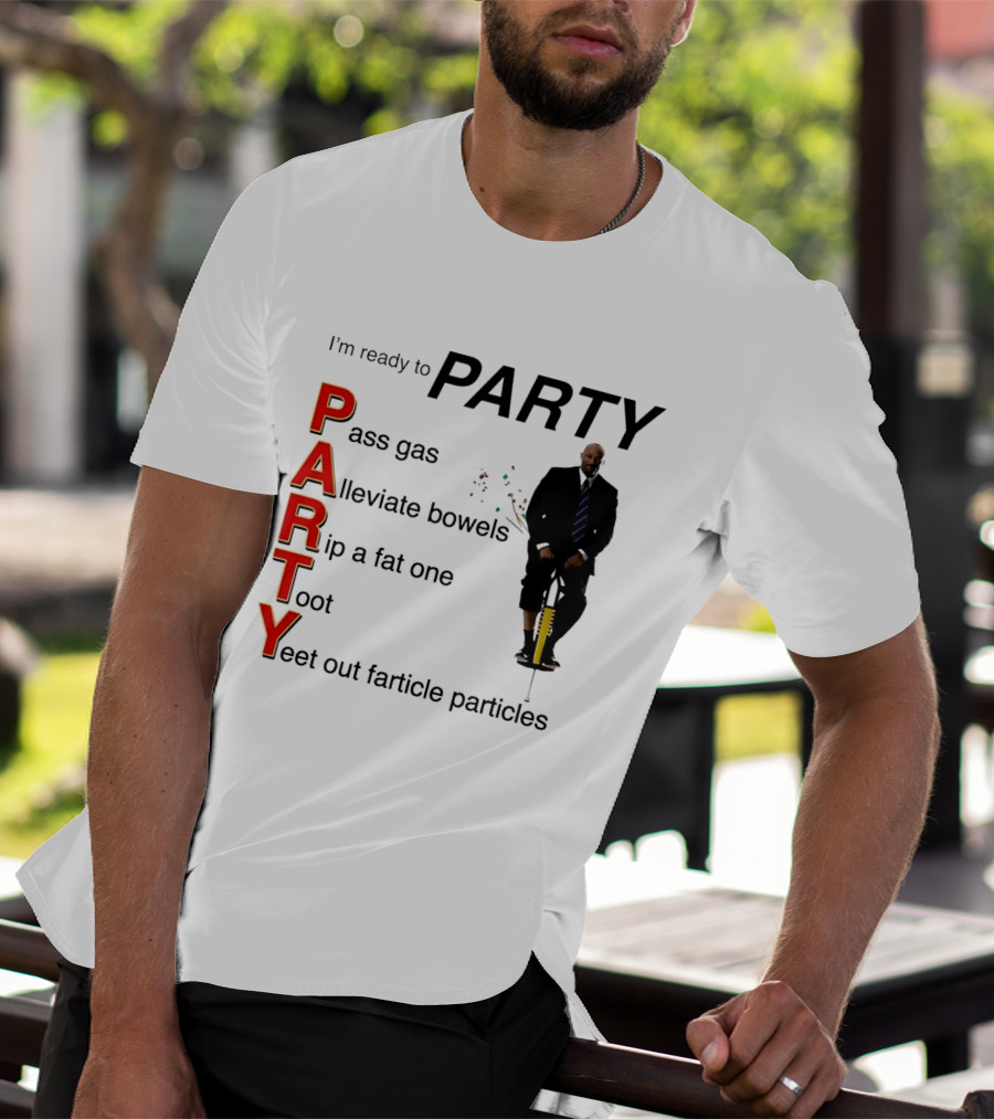 I'm Ready To Party Pass Gas Alleviate Bowels Rip A Fat One Toot Yeet Out Farticle Particles T-Shirt