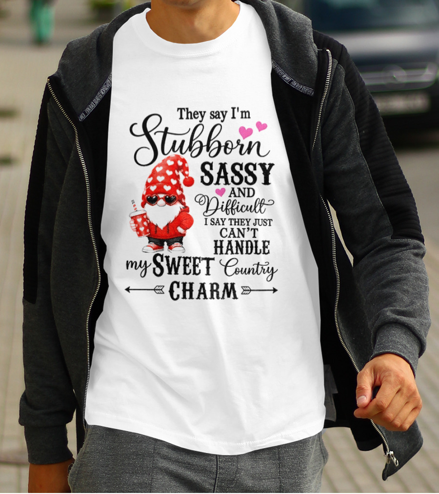 They Say I'm Stubborn Sassy And Difficult I Say They Just Can't Handle My Sweet Country Charm Gnome T-Shirt