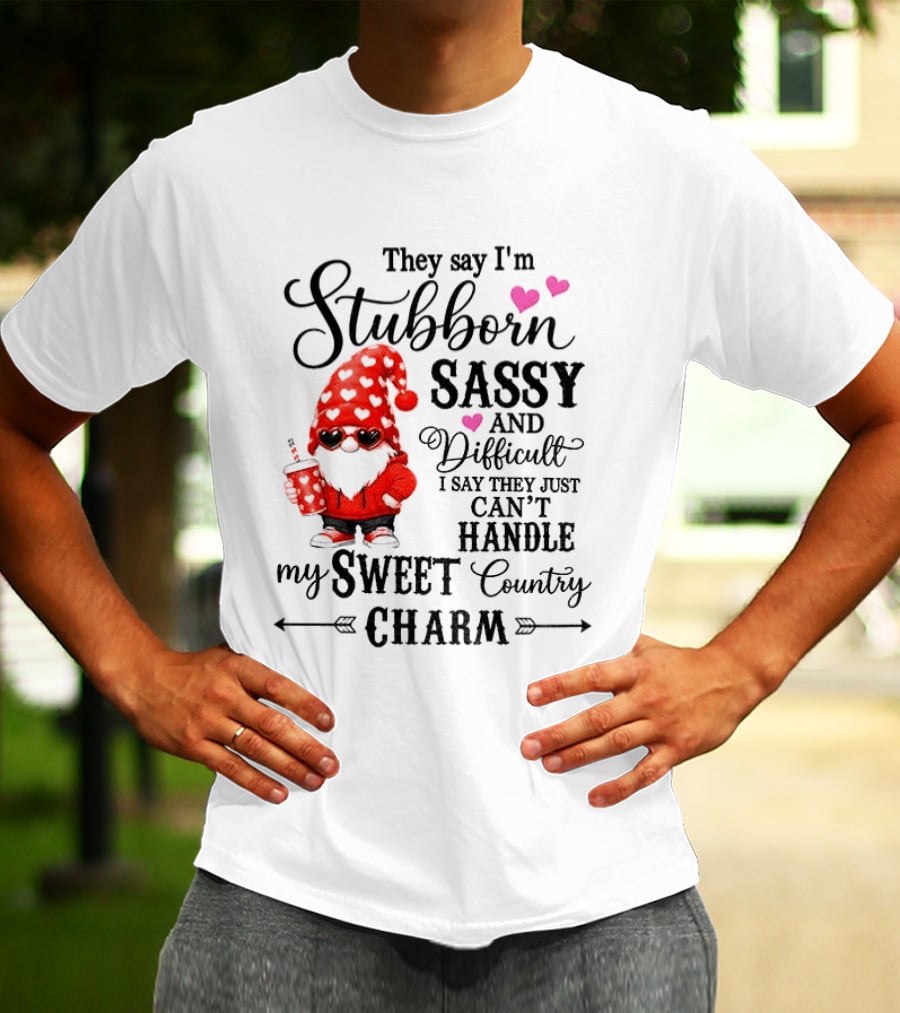 They Say I'm Stubborn Sassy And Difficult I Say They Just Can't Handle My Sweet Country Charm Gnome T-Shirt