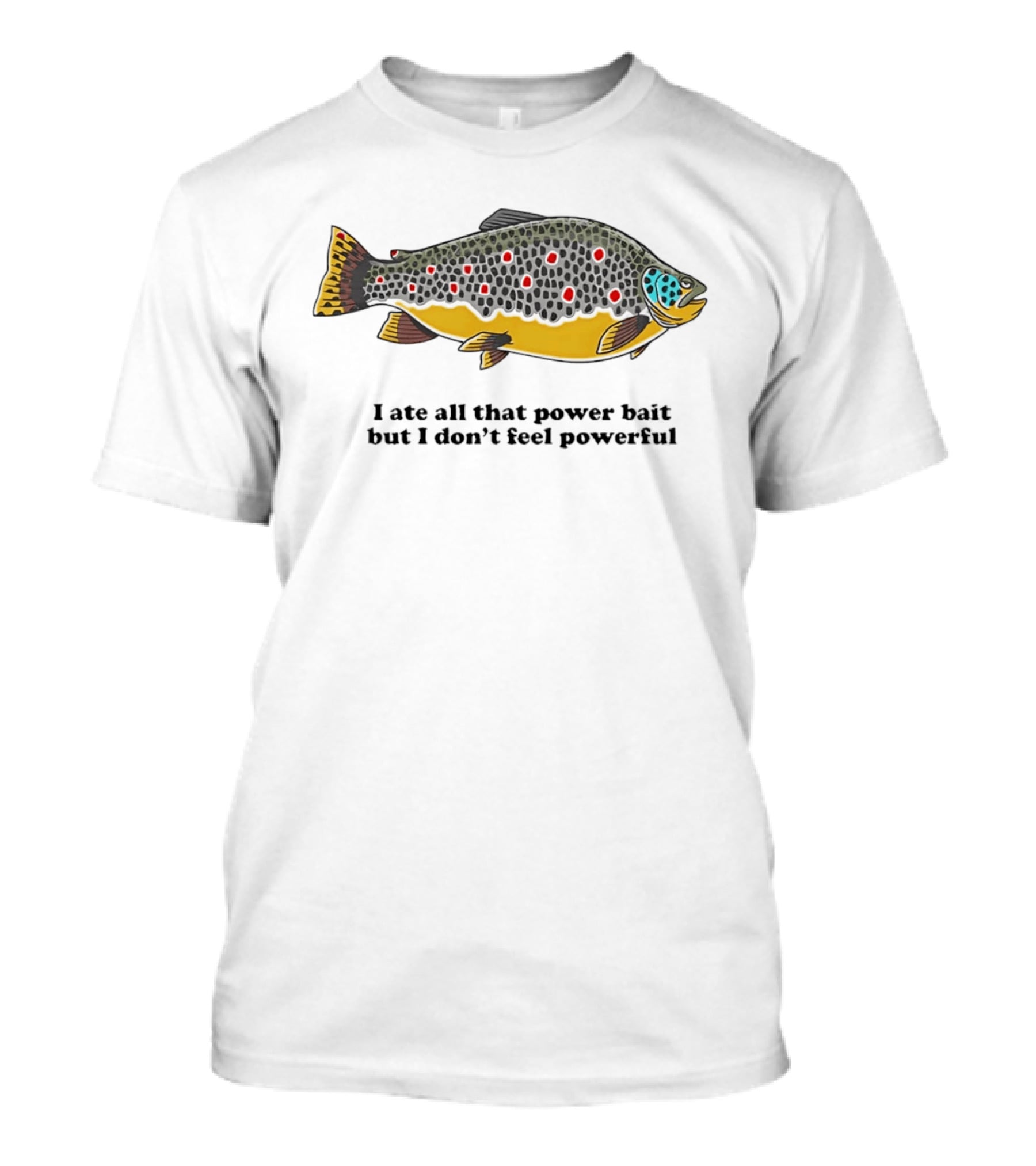 I Ate All That Power Bait But Don't Feel Powerful Chubby Brown Trout T-Shirt