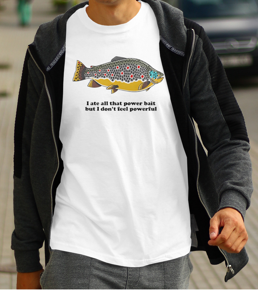 I Ate All That Power Bait But Don't Feel Powerful Chubby Brown Trout T-Shirt