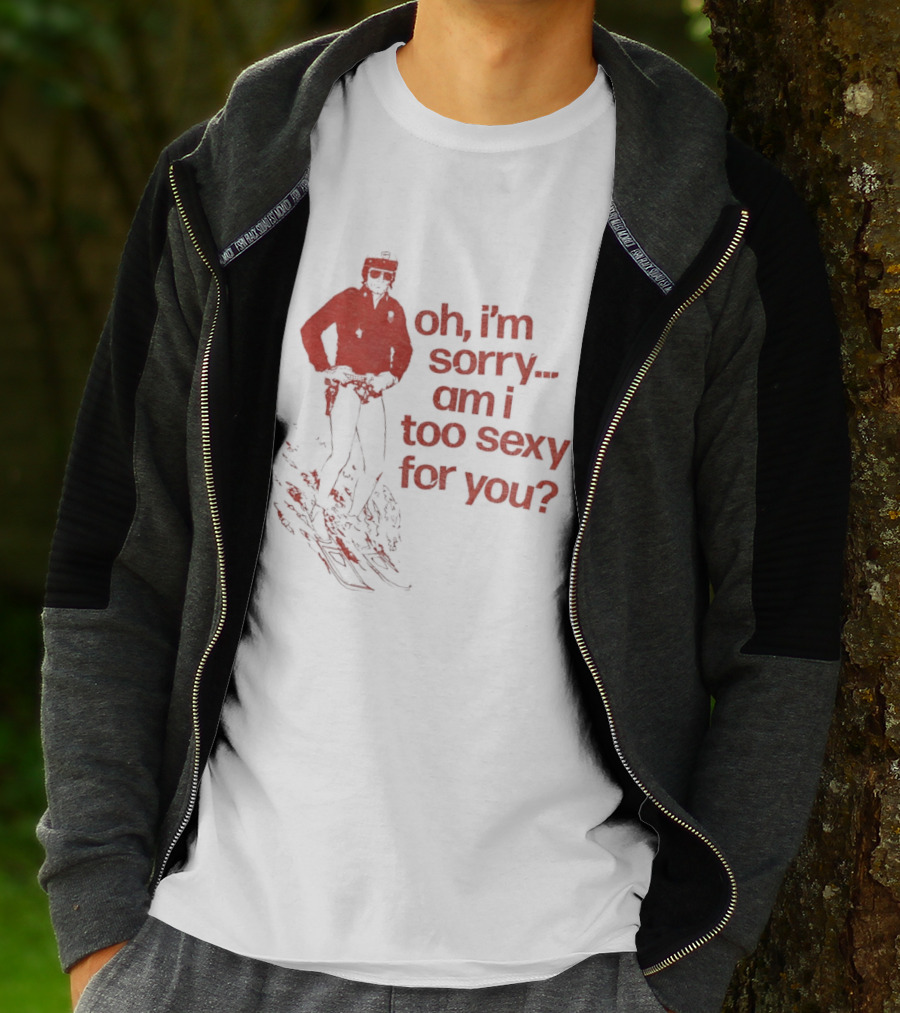 Oh I'm Sorry Am I Too Sexy For You Skiing T-Shirt