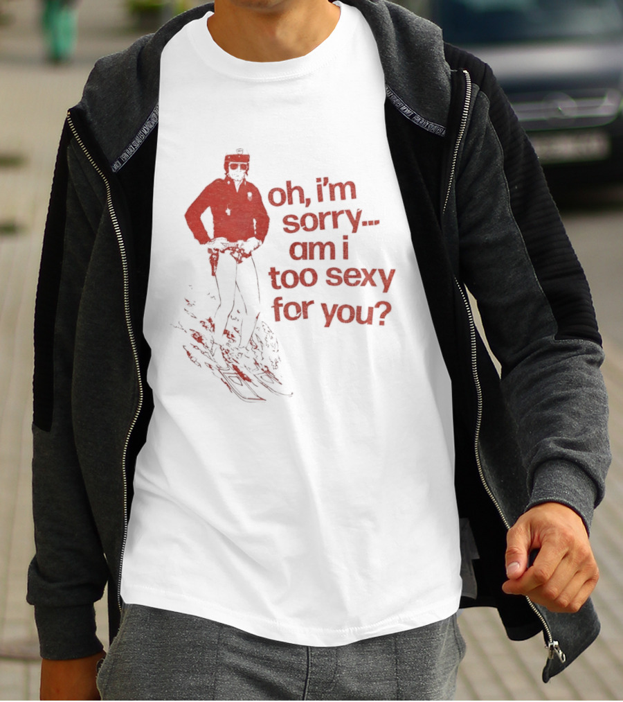 Oh I'm Sorry Am I Too Sexy For You Skiing T-Shirt