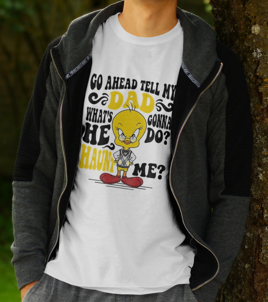 Tweety Bird Go Ahead Tell My Dad What's He Gonna Do Haunt Me T-Shirt