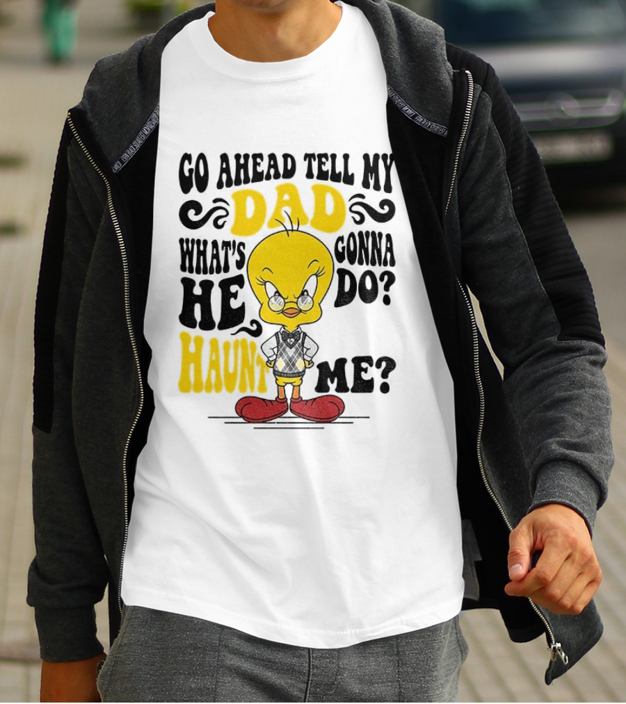 Tweety Bird Go Ahead Tell My Dad What's He Gonna Do Haunt Me T-Shirt
