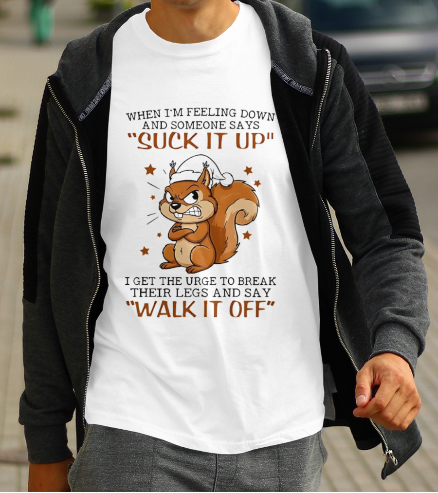 When I'm Feeling Down Angry Cartoon Squirrel Suck It Up Break Their Legs Walk It Off T-Shirt