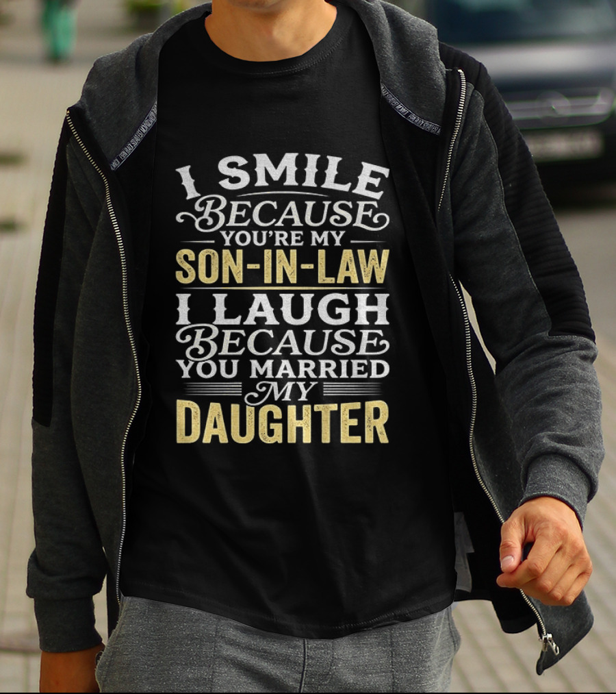 I Smile Because You're My Son In Law I Laugh Because You Married My Daughter T-Shirt
