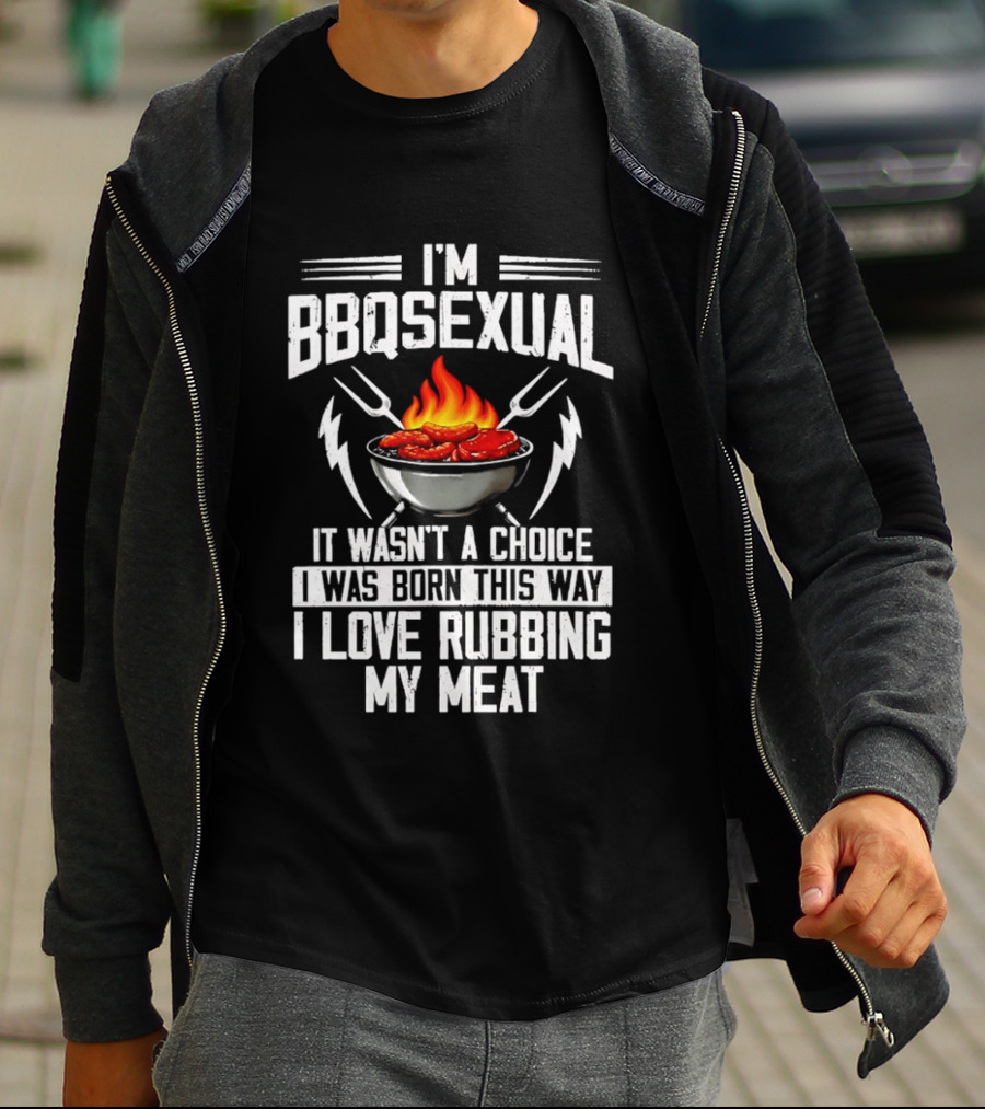 I'm BBQsexual Born This Way Love Rubbing My Meat T-Shirt
