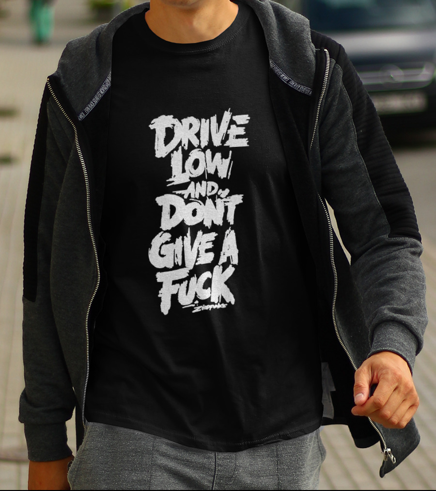 Drive Low And Don't Give A Fuck T-Shirt