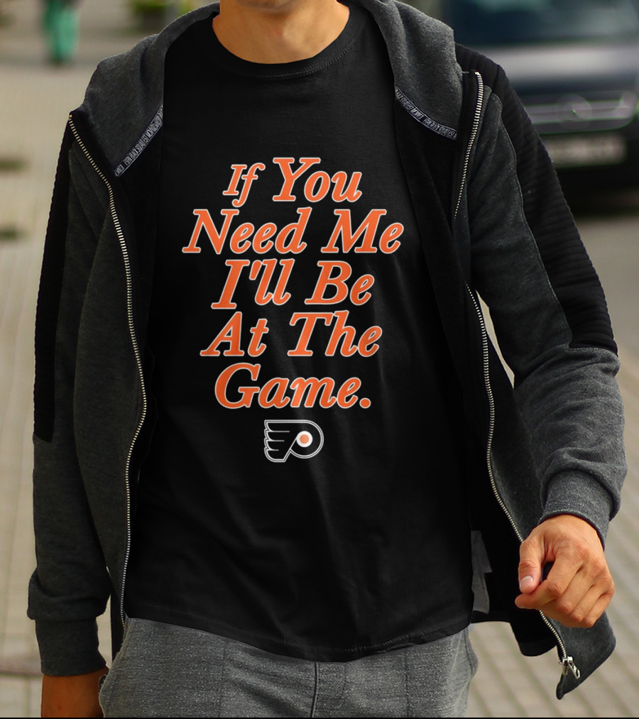 If You Need Me I'll Be At The Game Philadelphia Flyers Fan T-Shirt