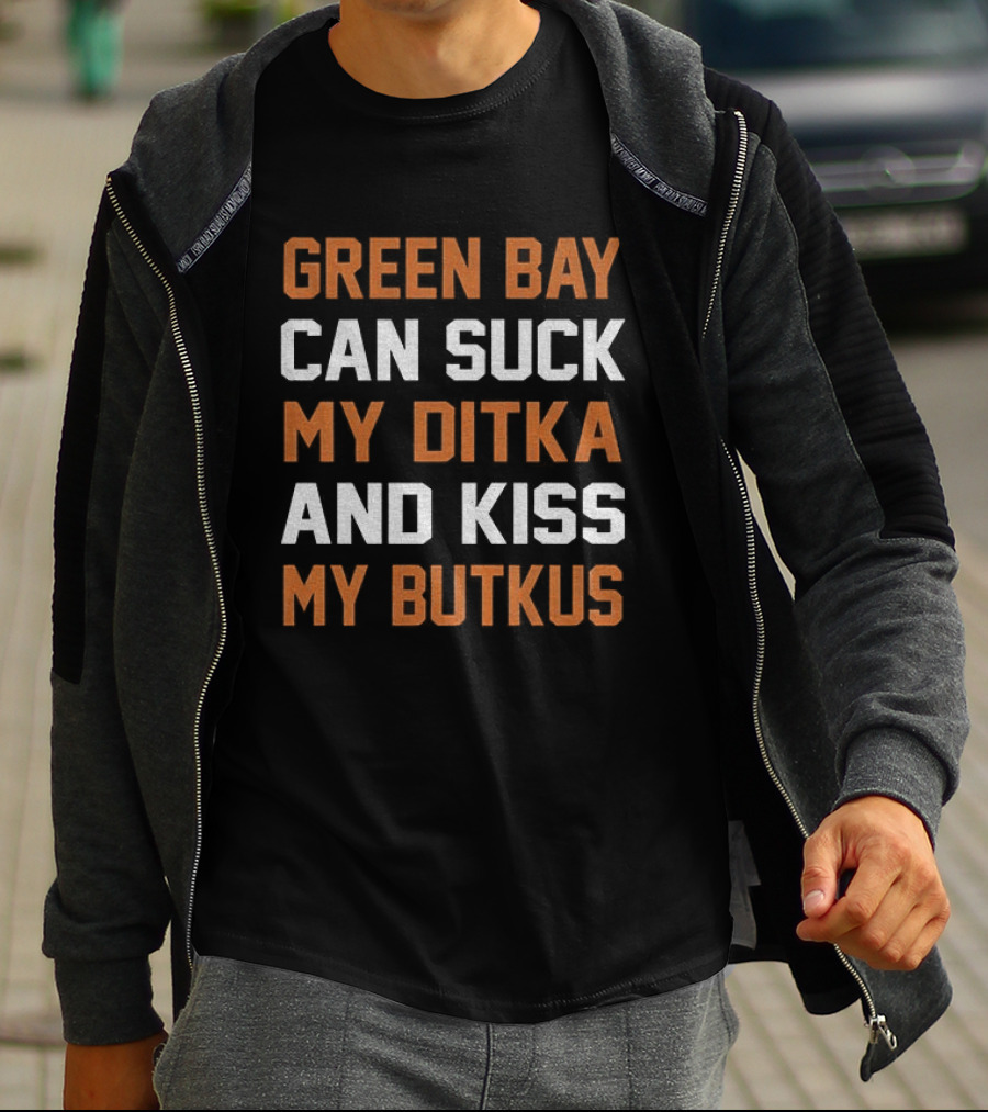 Green Bay Can Suck My Ditka And Kiss My Butkus Chicago Bears T-Shirt