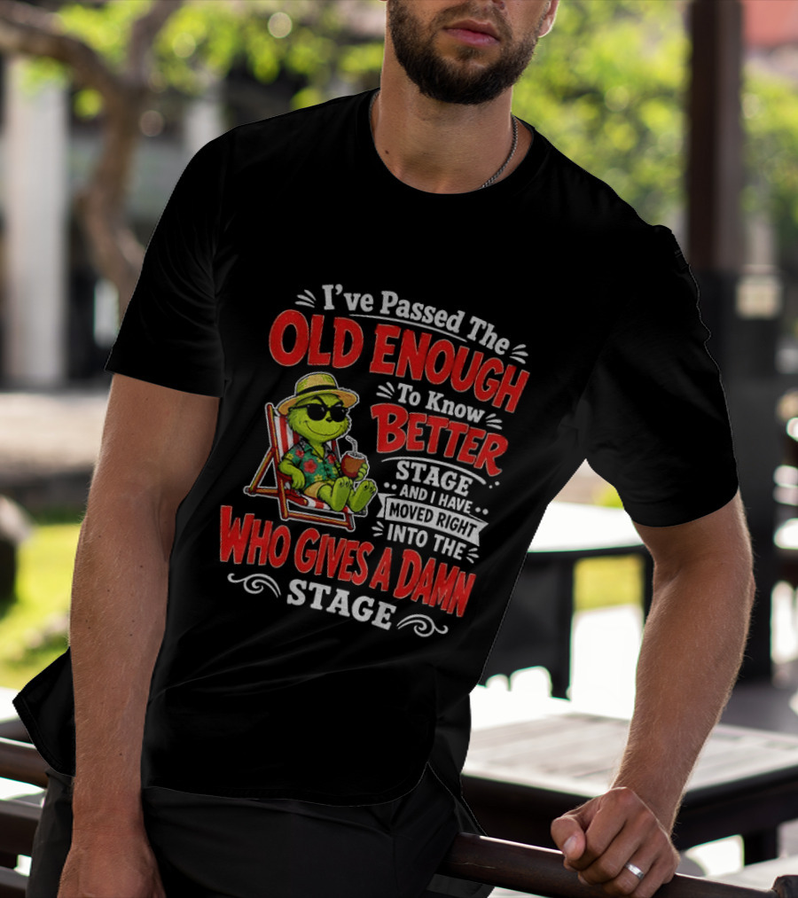Grinch I've Passed The Old Enough To Know Better Stage Moved Right Into The Who Gives A Damn Stage T-Shirt