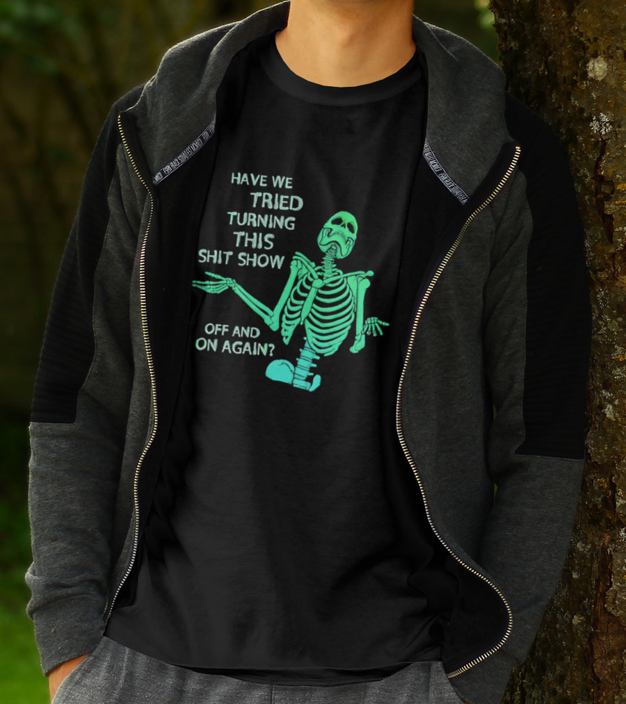Have We Tried Turning This Shit Show Off And On Again Green Skeleton Shrugging T-Shirt