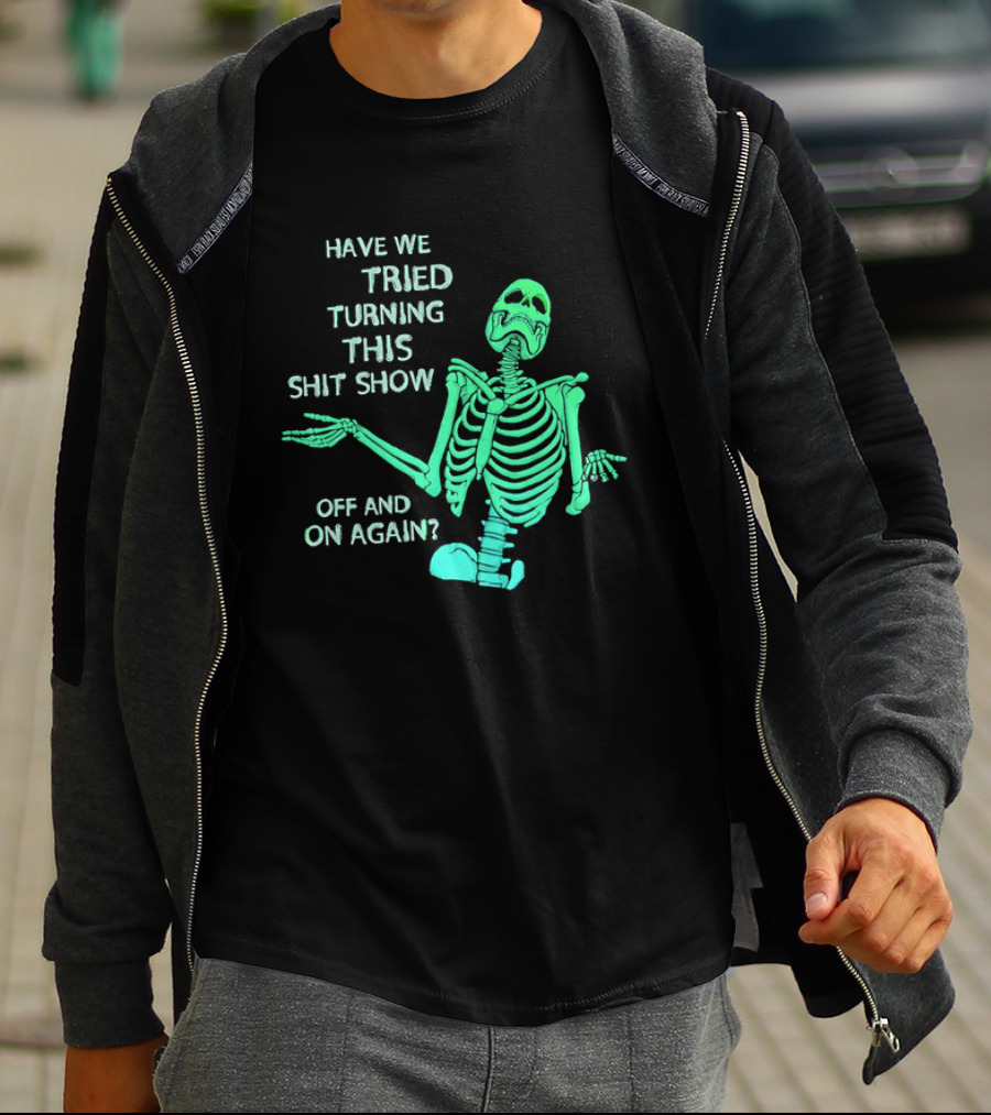 Have We Tried Turning This Shit Show Off And On Again Green Skeleton Shrugging T-Shirt