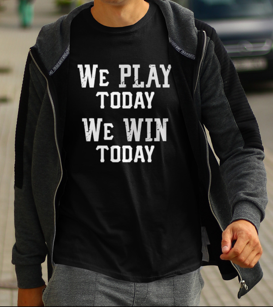 We Play Today We Win Today Motivational Sports Message T-Shirt