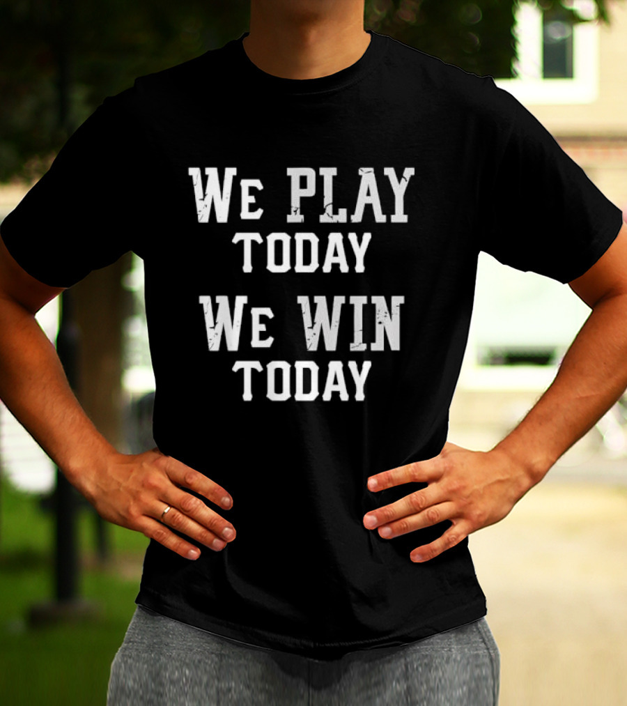 We Play Today We Win Today Motivational Sports Message T-Shirt