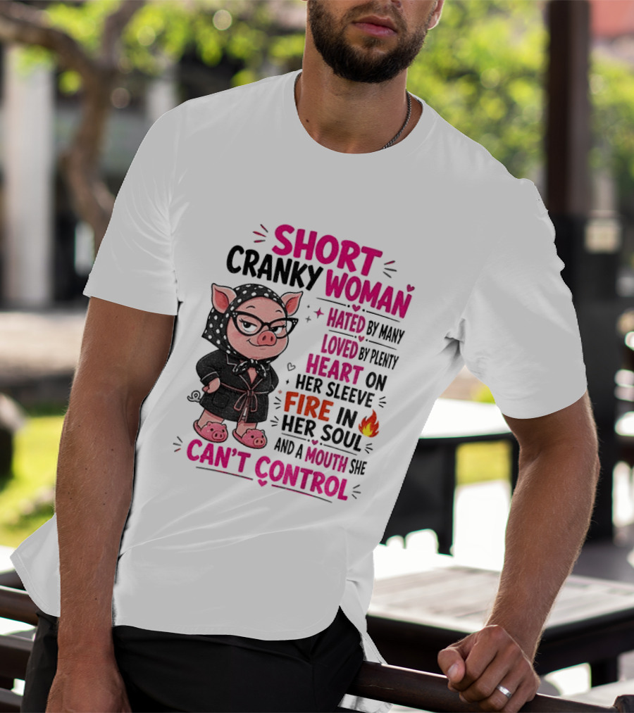 Short Cranky Woman Hated By Many Loved By Plenty Heart On Her Sleeve Fire In Her Soul Mouth She Can't Control T-Shirt