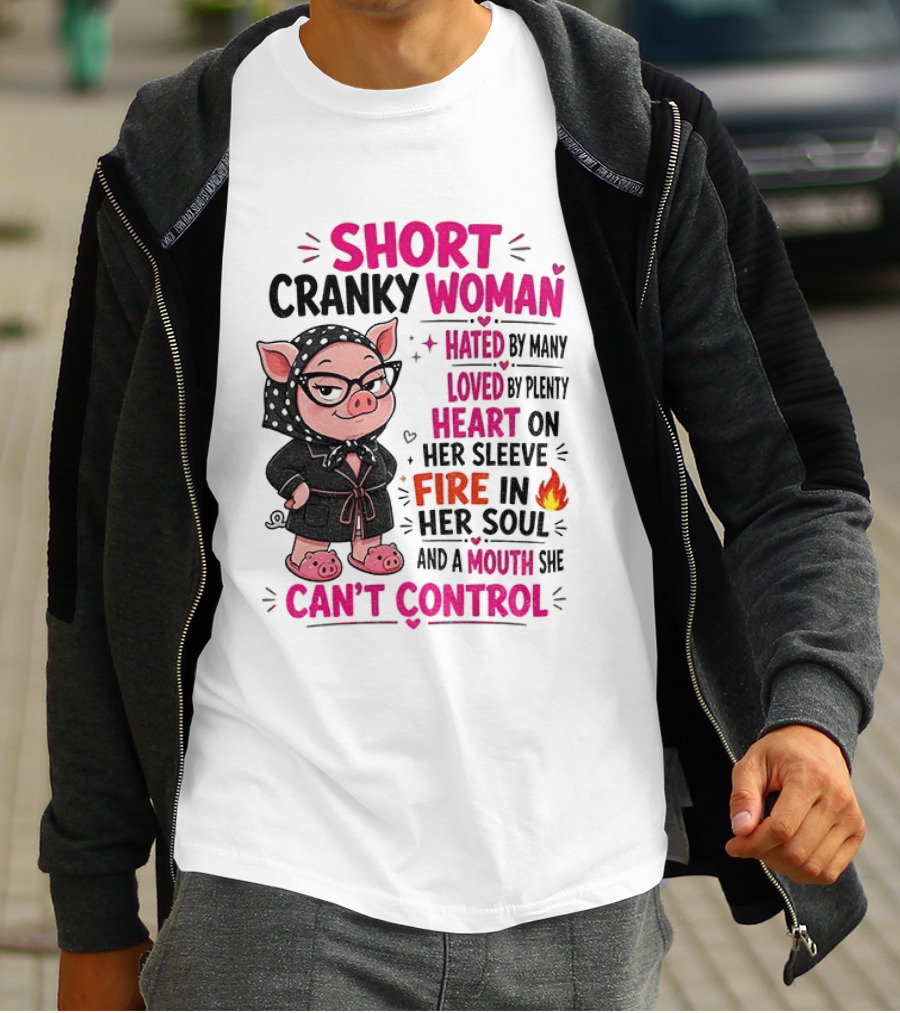 Short Cranky Woman Hated By Many Loved By Plenty Heart On Her Sleeve Fire In Her Soul Mouth She Can't Control T-Shirt