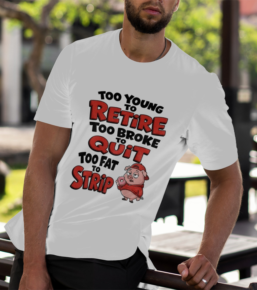 Too Young To Retire Too Broke To Quit Too Fat To Strip Pig T-Shirt