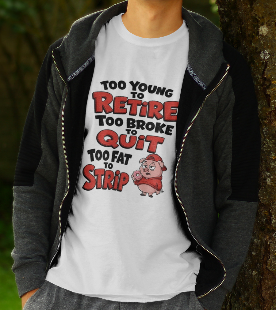 Too Young To Retire Too Broke To Quit Too Fat To Strip Pig T-Shirt